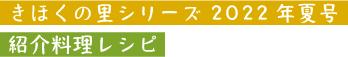 きほくの里シリーズ 2022年夏号紹介料理レシピ